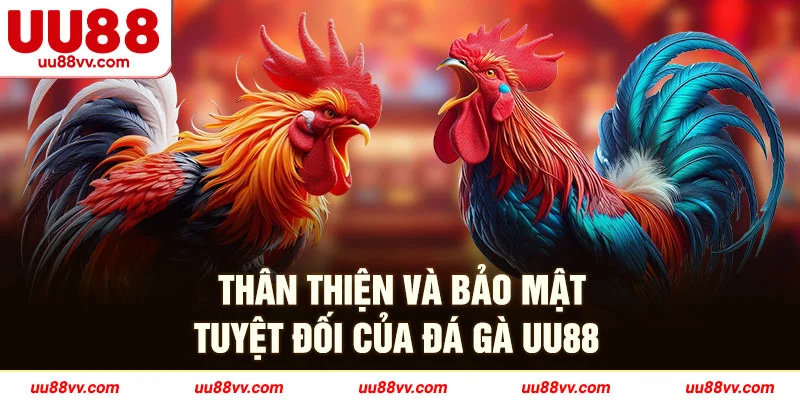 Thân thiện và bảo mật tuyệt đối của đá gà UU88